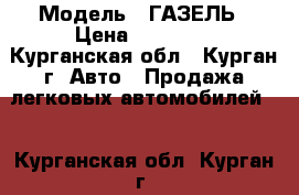  › Модель ­ ГАЗЕЛЬ › Цена ­ 70 000 - Курганская обл., Курган г. Авто » Продажа легковых автомобилей   . Курганская обл.,Курган г.